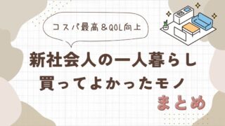 新社会人の一人暮らしで買ってよかったモノまとめ【コスパ最高＆QOL向上】